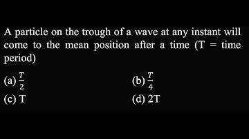 A particle on the trough of a wave at any instant will come to the mean position SW Test 01 Q12