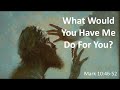Sunday Worship: "What Do You Want me to Do for You?" in Mark 10:46-52