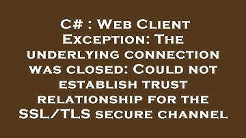 C# : Web Client Exception: The underlying connection was closed: Could not establish trust relations
