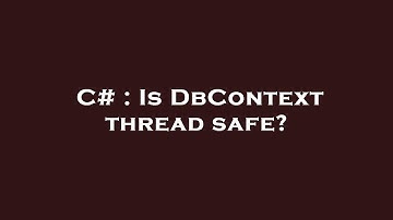 C# : Is DbContext thread safe?