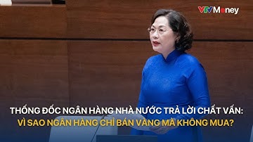 Thống đốc Ngân hàng Nhà nước trả lời chất vấn: Vì sao ngân hàng chỉ bán vàng mà không mua?| VTVMoney