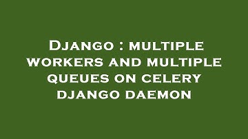 Django : multiple workers and multiple queues on celery django daemon
