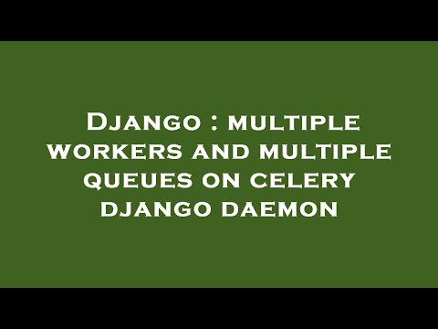 Django : multiple workers and multiple queues on celery django daemon