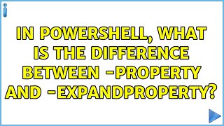 In Powershell, what is the difference between -Property and -ExpandProperty?
