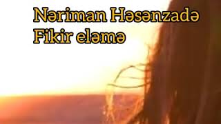 Nəriman Həsənzadə .Fikir Eləmə