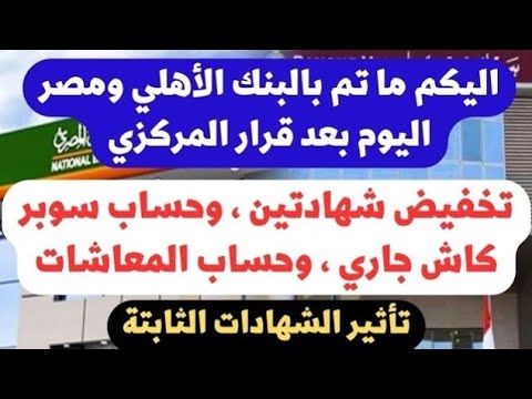 ما حدث اليوم بالبنك الاهلي وبنك مصر تخفيض شهادات وحساب المعاش وسوبر كاش جاري تبعيات قرار المركزي