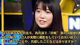 上白石萌音＆松村北斗、再共演で“共鳴” 新たに感じた互いの魅力、お2人が実際に撮影をしていてお互い似ていると感じたことや、共感したことなどはありますか？