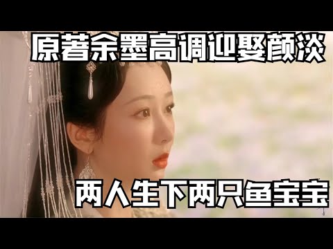 沉香如屑：原著小说结局，余墨高调迎娶颜淡，两人生下两只鱼宝宝