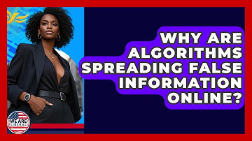 Why Are Algorithms Spreading False Information Online? - We Are Liberal