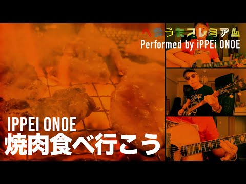 ＜へやうたプレミアム#88＞ 焼肉食べ行こう／iPPEi ONOE
