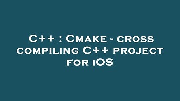 C++ : Cmake - cross compiling C++ project for iOS