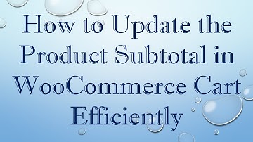 How to Update the Product Subtotal in WooCommerce Cart Efficiently