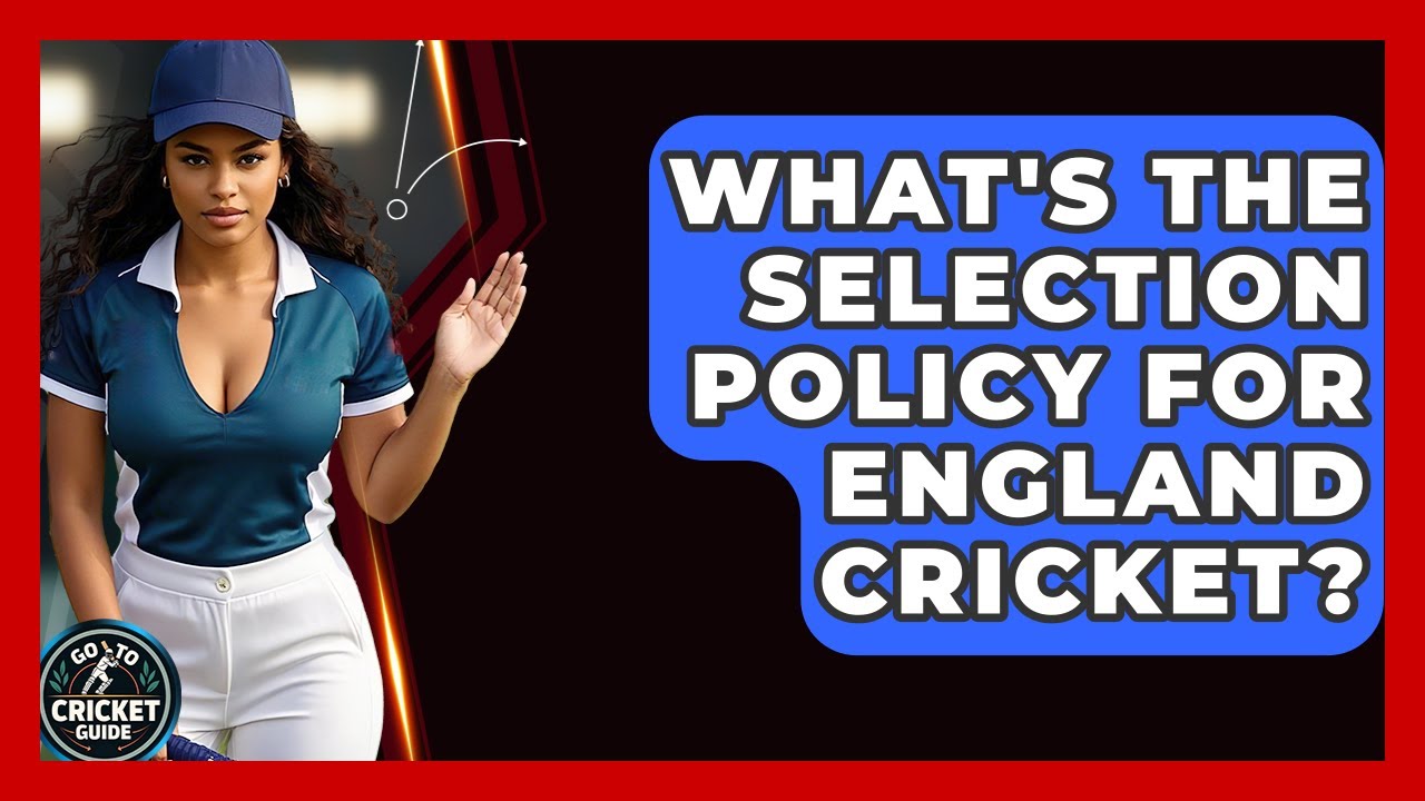 What's The Selection Policy For England Cricket? - Go-To Cricket Guide