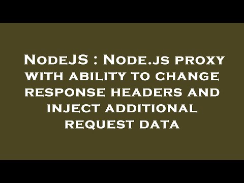 NodeJS : Node.js proxy with ability to change response headers and inject additional request data