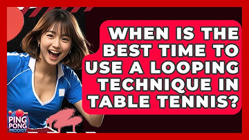 When Is The Best Time To Use A Looping Technique In Table Tennis? - Ping Pong Prodigy