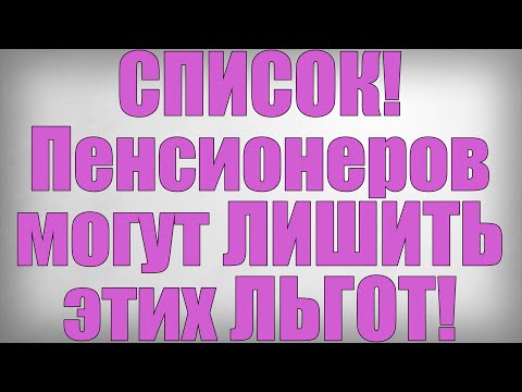 СПИСОК! Пенсионеров могут ЛИШИТЬ этих ЛЬГОТ!