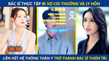 Bác Sĩ Thực Tập Bị Vợ Coi Thường Và Ly Hôn, Bỗng Liên Kết Hệ Thống Thần Y Trở Thành Bác Sĩ Thiên Tài