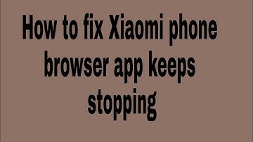 How to fix Xiaomi phone browser app keeps stopping
