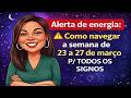 NÃO TOME DECISÕES IMPORTANTES SEM VER ISTO. DE 23 A 27 DE MARÇO TODOS OS SIGNOS