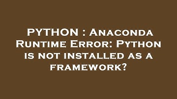 PYTHON : Anaconda Runtime Error: Python is not installed as a framework?