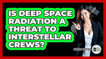 Is Deep Space Radiation A Threat To Interstellar Crews? - Physics Frontier