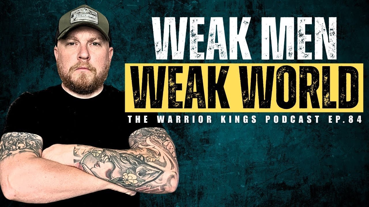 Weak Men Made This World Fragile — Here’s How Strong Men Turn It Around | The Warrior Kings Podcast