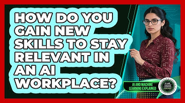 How Do You Gain New Skills To Stay Relevant In An AI Workplace? - AI and Machine Learning Explained