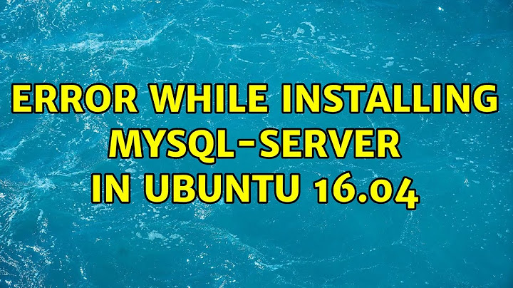 Ubuntu: Error while installing mysql-server in ubuntu 16.04