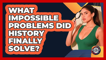 What Impossible Problems Did History Finally Solve? - The Everyday Why