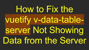 How to Fix the vuetify v-data-table-server Not Showing Data from the Server