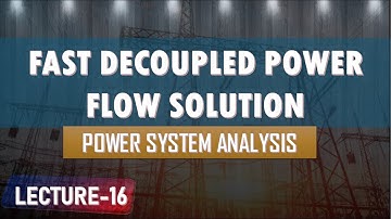 Lecture 16 | Fast Decoupled Power Flow Solution | Power System Analysis