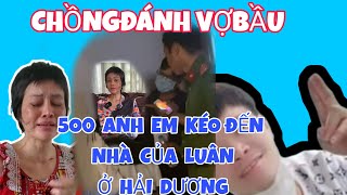 CHỒNG DÁNH VỢ BẦU 500 ANH EM KÉO ĐẾN NHÀ LÊN ÁN CK.LUÂN Ở HẢI DƯƠNG