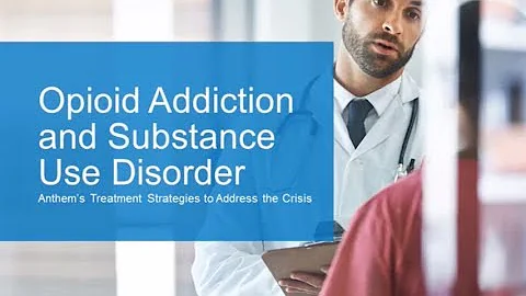 Opioid Addiction and Substance Use Disorder: Anthem's Treatment Strategies to Address the Crisis