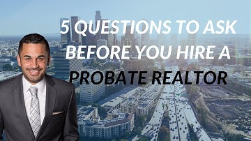 5 Questions To Ask Before You Hire A Probate Realtor - Probate Real Estate Los Angeles