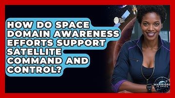 How Do Space Domain Awareness Efforts Support Satellite Command and Control? | Warriors In Space
