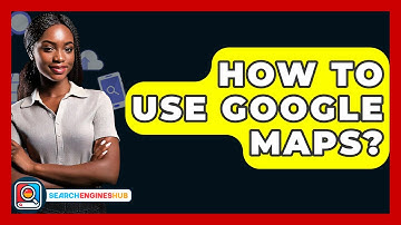 How To Use Google Maps? - SearchEnginesHub.com