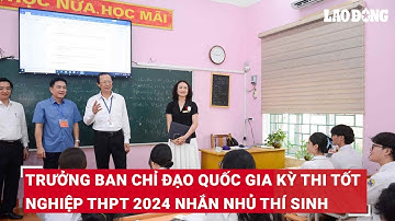 Trưởng Ban Chỉ đạo quốc gia Kỳ thi tốt nghiệp THPT 2024 nhắn nhủ thí sinh | Báo Lao Động