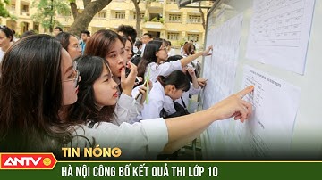 Hôm nay, Hà Nội công bố kết quả thi vào lớp 10 | ANTV