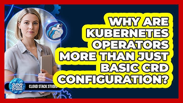Why Are Kubernetes Operators More Than Just Basic CRD Configuration? - Cloud Stack Studio