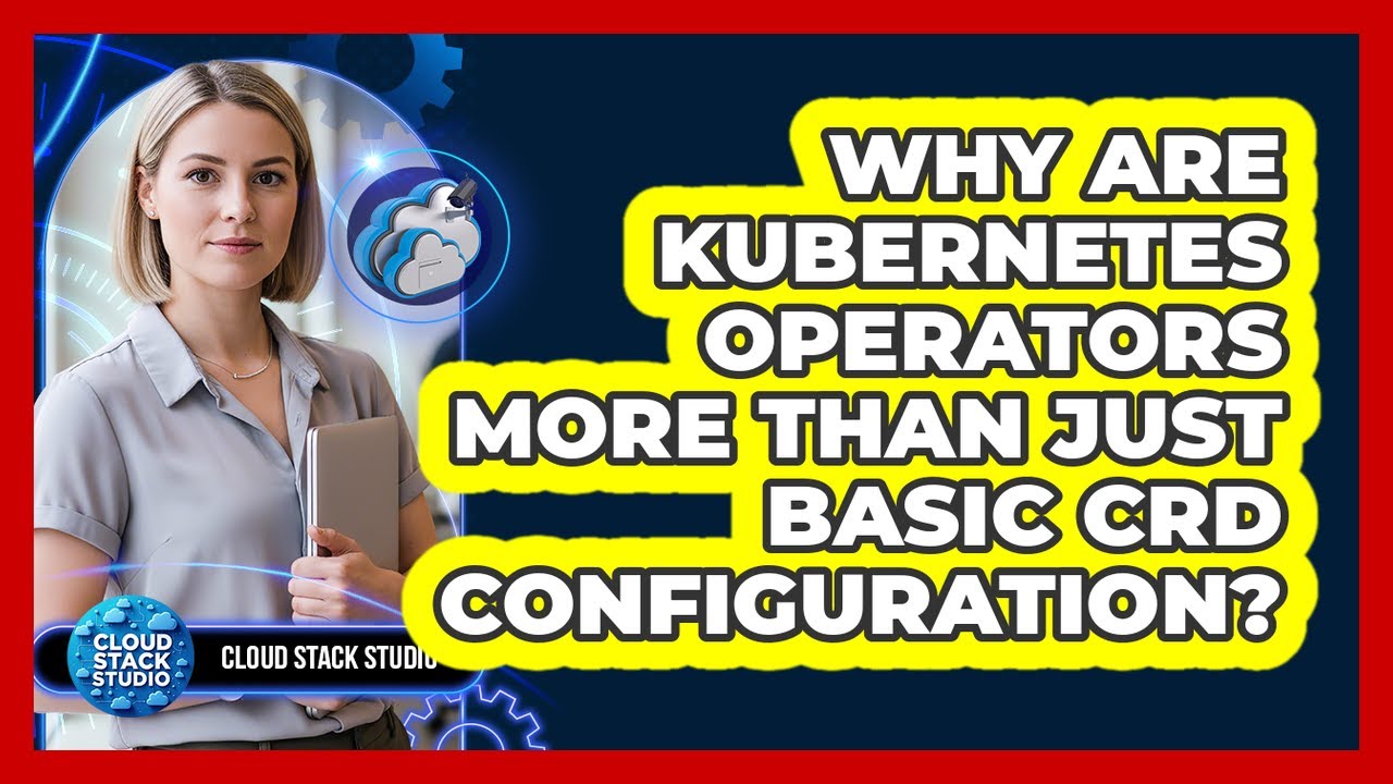 Why Are Kubernetes Operators More Than Just Basic CRD Configuration? - Cloud Stack Studio