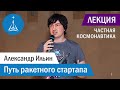 Александр Ильин: Путь ракетного стартапа