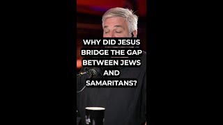 Why Did Jesus Bridge the Gap Between Jews and Samaritans?