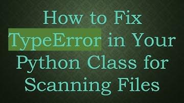 How to Fix TypeError in Your Python Class for Scanning Files