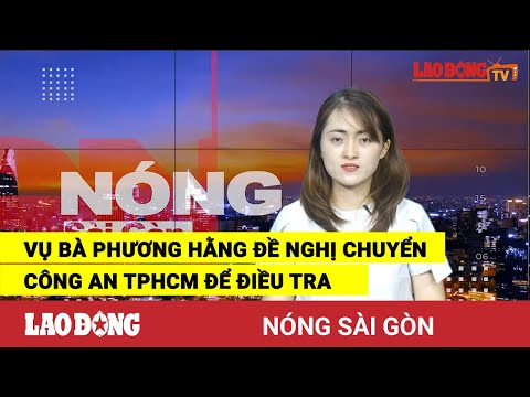 Video Nóng Sài Gòn: Vụ bà Phương Hằng đề nghị chuyển Công an... - youtube