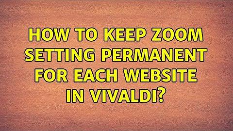 How to keep zoom setting permanent for each website in Vivaldi?