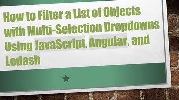 How to Filter a List of Objects with Multi-Selection Dropdowns Using JavaScript, Angular, and Lodash