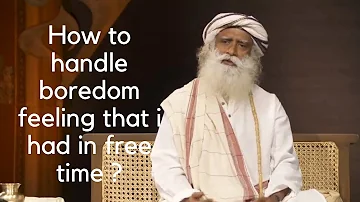 Sadhguru, How to handle boredom feeling in free time ?