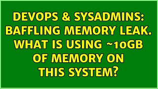 Celebrity DevOps & SysAdmins: Baffling Memory leak. What is using ~10GB of memory on this system? Profile