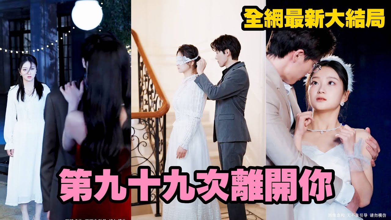 【完整版】灰姑娘為救男友差點丟了性命，沒想到竟是他和白月光的一場惡作劇？這次她不再追求這可笑的愛情，轉身消失在他的生命中，直到離開，他才恍然大悟跪著求原諒，而她早已投入別人的懷抱！【第九十九次離開你】
