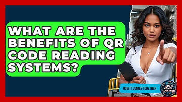 What Are The Benefits Of QR Code Reading Systems? - How It Comes Together